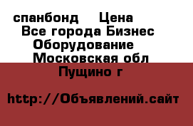 спанбонд  › Цена ­ 100 - Все города Бизнес » Оборудование   . Московская обл.,Пущино г.